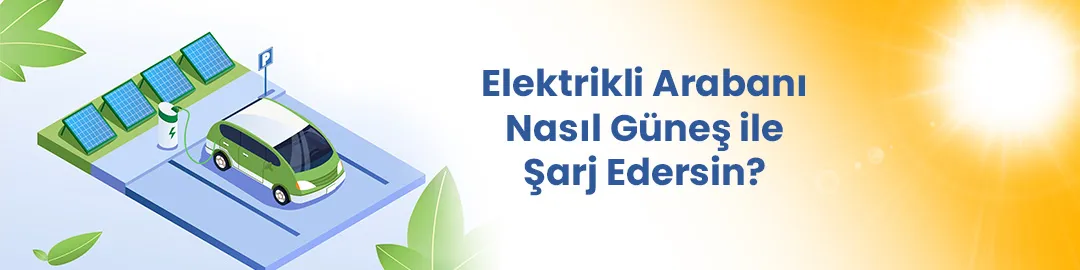 Elektrikli Arabanı Nasıl Güneş ile Şarj Edersin